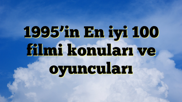 1995’in En iyi 100 filmi konuları ve oyuncuları