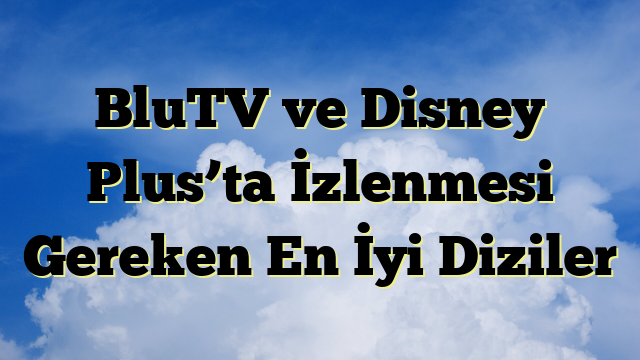 BluTV ve Disney Plus’ta İzlenmesi Gereken En İyi Diziler
