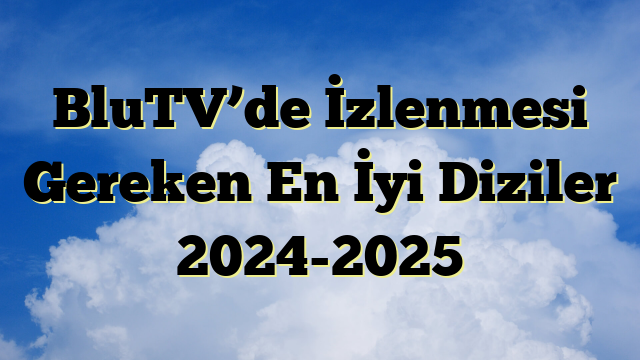 BluTV’de İzlenmesi Gereken En İyi Diziler 2024-2025