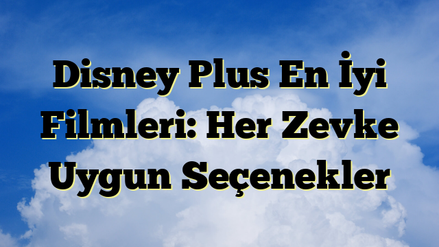 Disney Plus En İyi Filmleri: Her Zevke Uygun Seçenekler