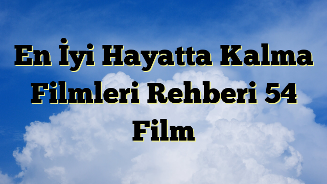 En İyi Hayatta Kalma Filmleri Rehberi 54 Film