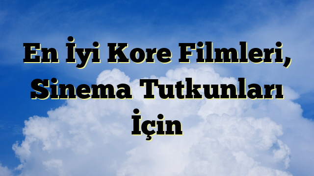 En İyi Kore Filmleri, Sinema Tutkunları İçin