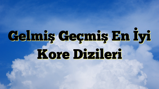 Gelmiş Geçmiş En İyi Kore Dizileri