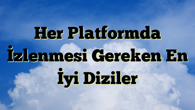 Her Platformda İzlenmesi Gereken En İyi Diziler