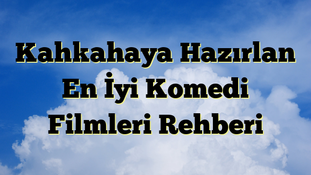 Kahkahaya Hazırlan En İyi Komedi Filmleri Rehberi