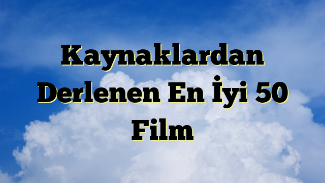 Kaynaklardan Derlenen En İyi 50 Film