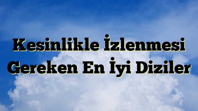 Kesinlikle İzlenmesi Gereken En İyi Diziler