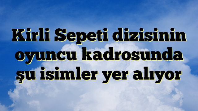 Kirli Sepeti dizisinin oyuncu kadrosunda şu isimler yer alıyor