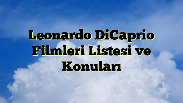 Leonardo DiCaprio Filmleri Listesi ve Konuları