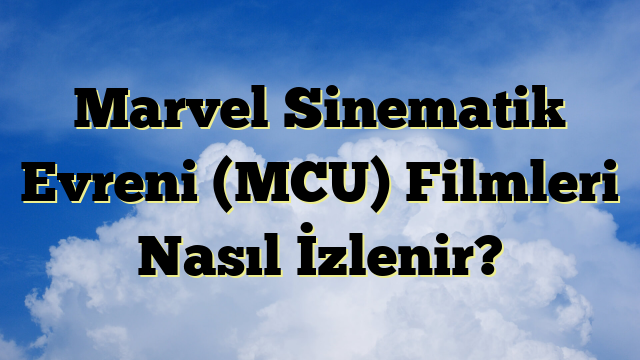 Marvel Sinematik Evreni (MCU) Filmleri Nasıl İzlenir?