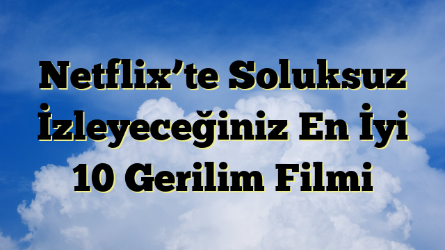Netflix’te Soluksuz İzleyeceğiniz En İyi 10 Gerilim Filmi