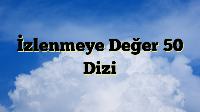 İzlenmeye Değer 50 Dizi
